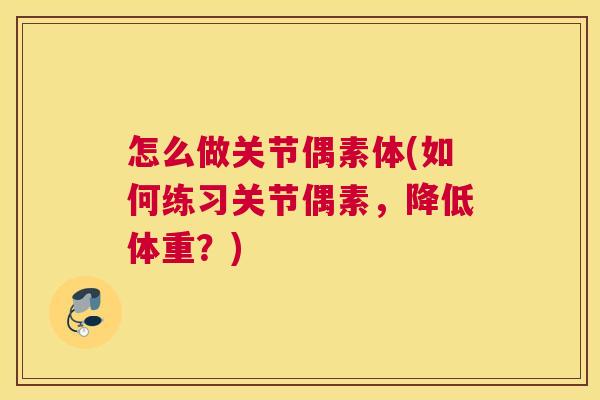怎么做关节偶素体(如何练习关节偶素,降低体重?)