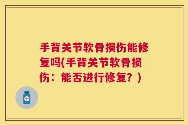 手背关节软骨损伤能修复吗(手背关节软骨损伤:能否进行修复?) 手背关节软骨损伤能修复吗(手背关节软骨损伤:能否进行修复?)