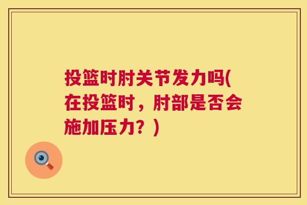 投篮时肘关节发力吗(在投篮时,肘部是否会施加压力?)
