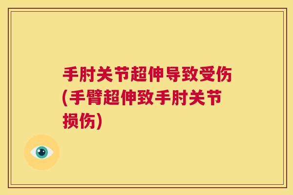 手肘关节超伸导致受伤(手臂超伸致手肘关节损伤) 手肘关节超伸导致受伤(手臂超伸致手肘关节损伤)