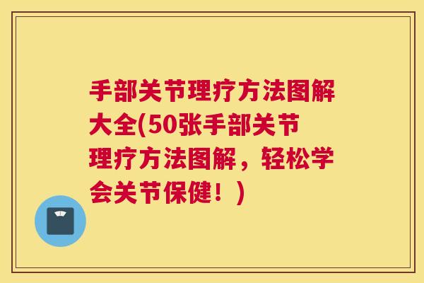 手部关节理疗方法图解大全(50张手部关节理疗方法图解,轻松学会关节保健!)