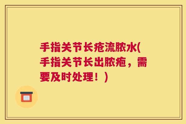 手指关节长疮流脓水(手指关节长出脓疱,需要及时处理!) 手指关节长疮流脓水(手指关节长出脓疱,需要及时处理!)
