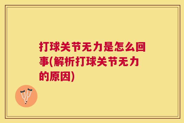 打球关节无力是怎么回事(解析打球关节无力的原因)
