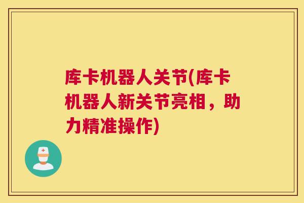 库卡机器人关节(库卡机器人新关节亮相,助力精准操作)