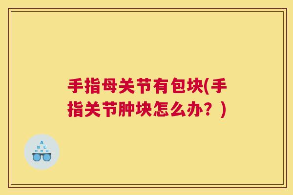 手指母关节有包块(手指关节肿块怎么办?)