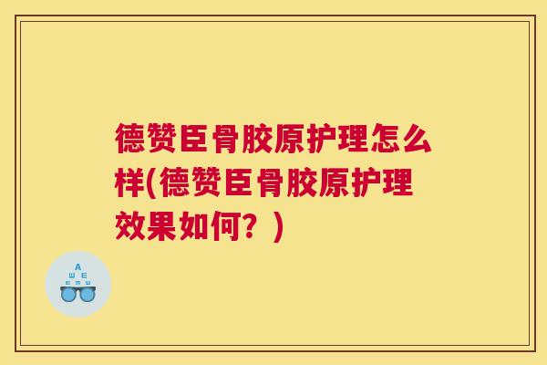 德赞臣骨胶原护理怎么样(德赞臣骨胶原护理效果如何?)