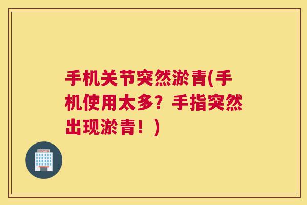 手机关节突然淤青(手机使用太多?手指突然出现淤青!)