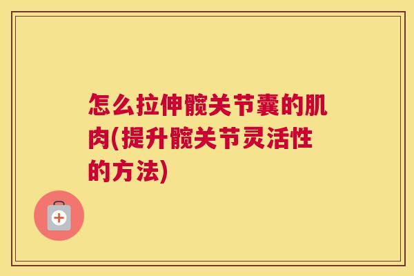 怎么拉伸髋关节囊的肌肉(提升髋关节灵活性的方法)