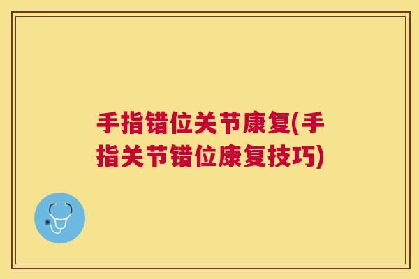 手指错位关节康复(手指关节错位康复技巧)