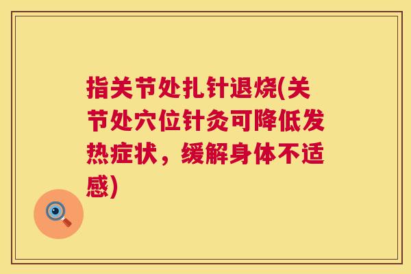 指关节处扎针退烧(关节处穴位针灸可降低发热症状,缓解身体不适感)