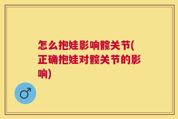 怎么抱娃影响髋关节(正确抱娃对髋关节的影响)
