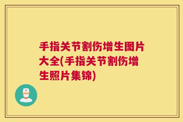手指关节割伤增生图片大全(手指关节割伤增生照片集锦)