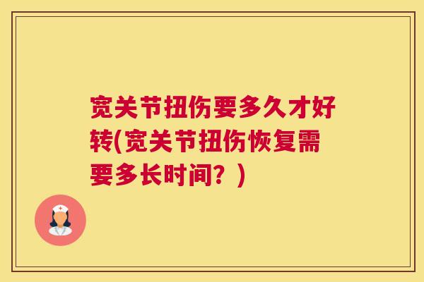 宽关节扭伤要多久才好转(宽关节扭伤恢复需要多长时间?) 宽关节扭伤要多久才好转(宽关节扭伤恢复需要多长时间?)
