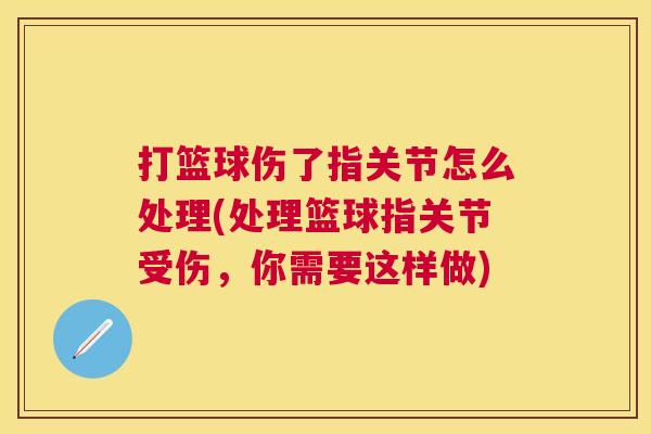 打篮球伤了指关节怎么处理(处理篮球指关节受伤,你需要这样做)