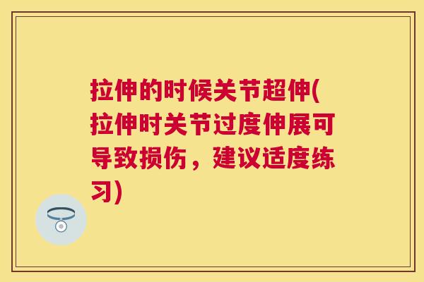 拉伸的时候关节超伸(拉伸时关节过度伸展可导致损伤,建议适度练习) 拉伸的时候关节超伸(拉伸时关节过度伸展可导致损伤,建议适度练习)