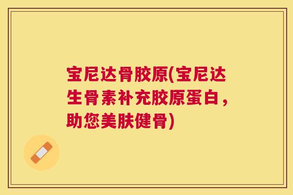 宝尼达骨胶原(宝尼达生骨素补充胶原蛋白,助您美肤健骨) 宝尼达骨胶原(宝尼达生骨素补充胶原蛋白,助您美肤健骨)