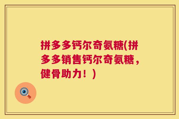 拼多多钙尔奇氨糖(拼多多销售钙尔奇氨糖,健骨助力!)