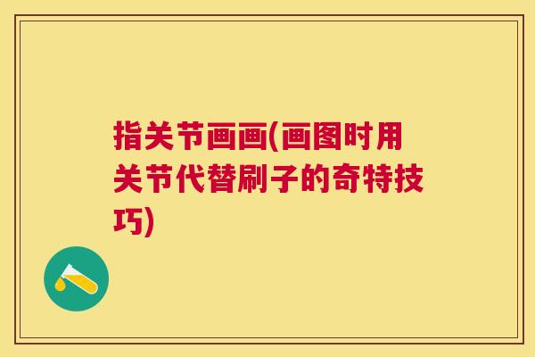 指关节画画(画图时用关节代替刷子的奇特技巧) 指关节画画(画图时用关节代替刷子的奇特技巧)