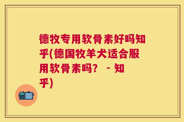 德牧专用软骨素好吗知乎(德国牧羊犬适合服用软骨素吗？ - 知乎)