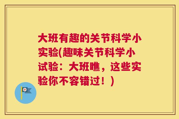大班有趣的关节科学小实验(趣味关节科学小试验：大班瞧，这些实验你不容错过！)