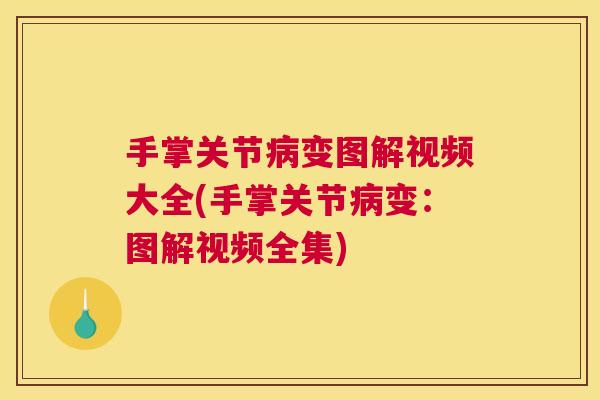 手掌关节病变图解视频大全(手掌关节病变:图解视频全集)