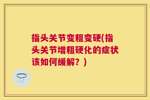 指头关节变粗变硬(指头关节增粗硬化的症状该如何缓解?)