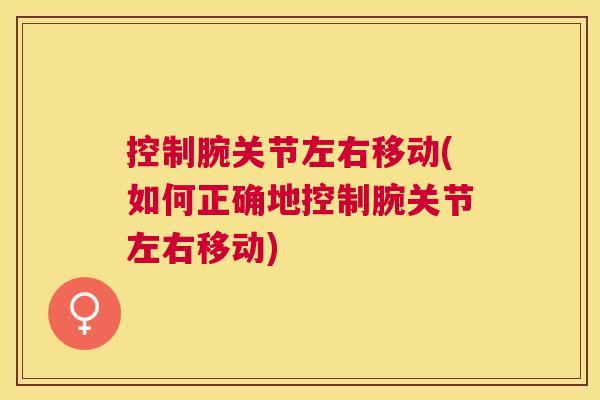 控制腕关节左右移动(如何正确地控制腕关节左右移动)