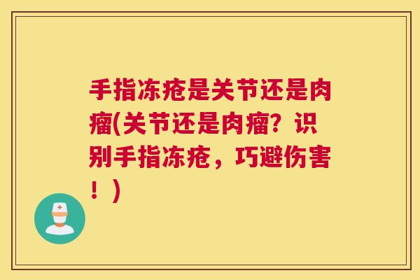 手指冻疮是关节还是肉瘤(关节还是肉瘤?识别手指冻疮,巧避伤害!)
