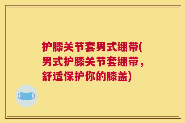 护膝关节套男式绷带(男式护膝关节套绷带,舒适保护你的膝盖)
