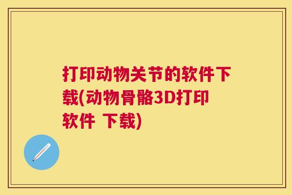 打印动物关节的软件下载(动物骨骼3D打印软件 下载)