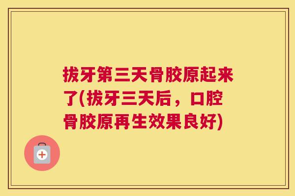 拔牙第三天骨胶原起来了(拔牙三天后,口腔骨胶原再生效果良好)