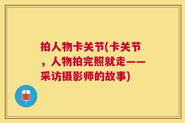 拍人物卡关节(卡关节，人物拍完照就走——采访摄影师的故事)