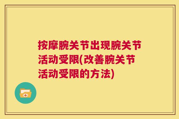 按摩腕关节出现腕关节活动受限(改善腕关节活动受限的方法)