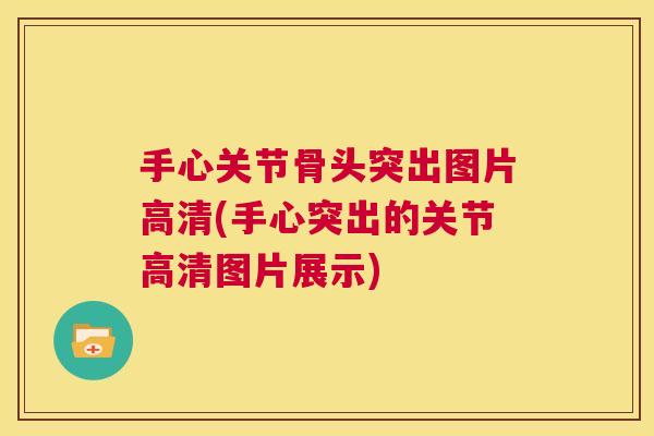 手心关节骨头突出图片高清(手心突出的关节高清图片展示)