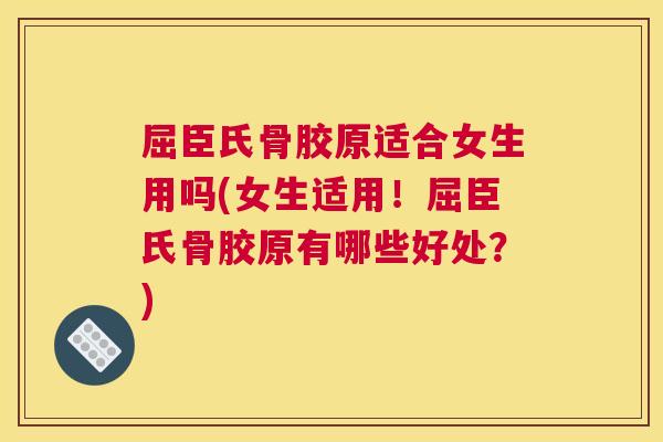 屈臣氏骨胶原适合女生用吗(女生适用!屈臣氏骨胶原有哪些好处?)