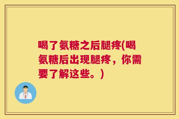 喝了氨糖之后腿疼(喝氨糖后出现腿疼,你需要了解这些。)