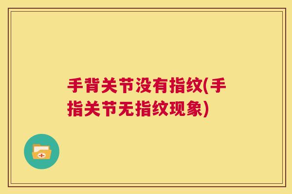 手背关节没有指纹(手指关节无指纹现象)