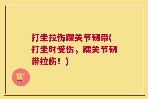 打坐拉伤踝关节韧带(打坐时受伤,踝关节韧带拉伤!) 打坐拉伤踝关节韧带(打坐时受伤,踝关节韧带拉伤!)