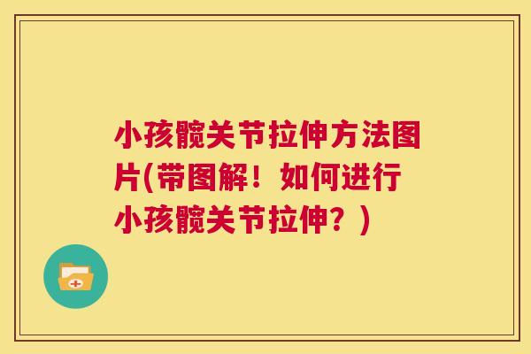 小孩髋关节拉伸方法图片(带图解！如何进行小孩髋关节拉伸？)