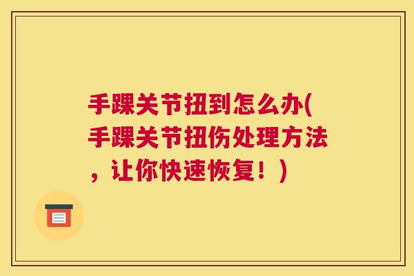 手踝关节扭到怎么办(手踝关节扭伤处理方法，让你快速恢复！)