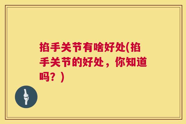 掐手关节有啥好处(掐手关节的好处，你知道吗？)