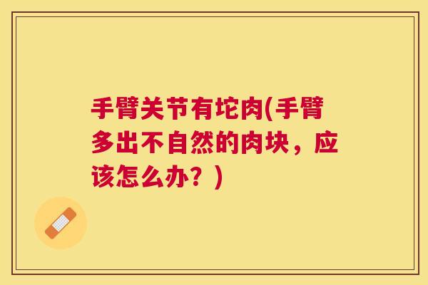 手臂关节有坨肉(手臂多出不自然的肉块,应该怎么办?)
