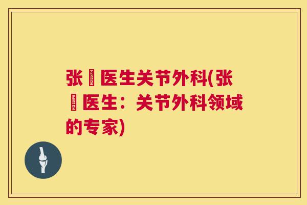 张赟医生关节外科(张赟医生:关节外科领域的专家)
