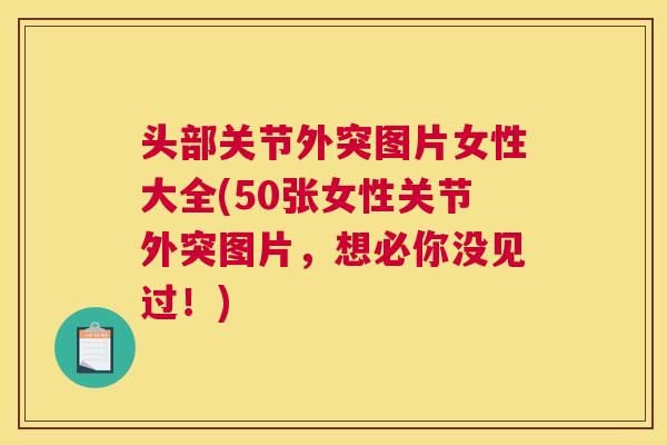 头部关节外突图片女性大全(50张女性关节外突图片，想必你没见过！)