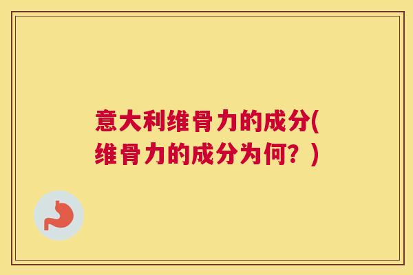 意大利维骨力的成分(维骨力的成分为何？)