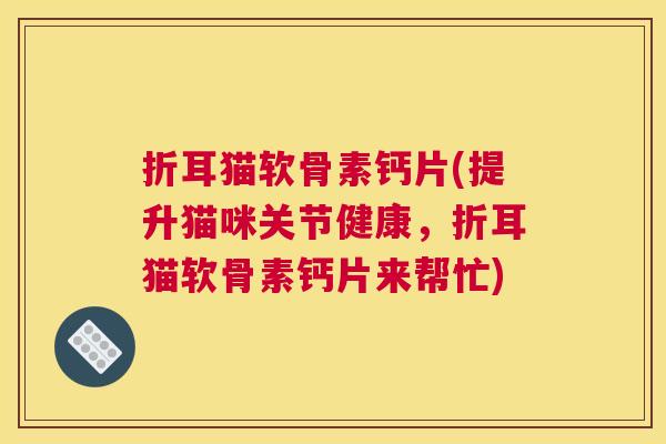 折耳猫软骨素钙片(提升猫咪关节健康，折耳猫软骨素钙片来帮忙)