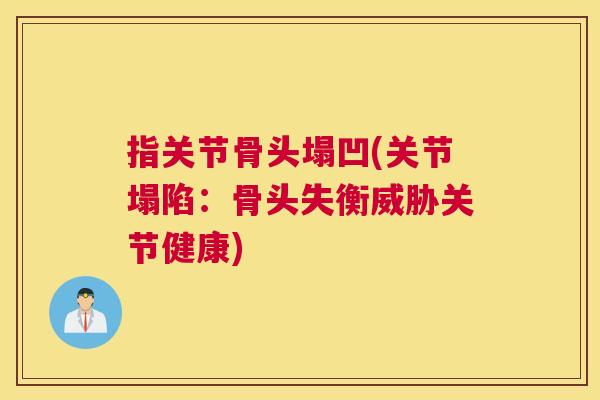 指关节骨头塌凹(关节塌陷：骨头失衡威胁关节健康)
