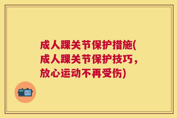成人踝关节保护措施(成人踝关节保护技巧,放心运动不再受伤)