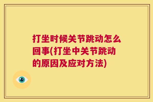 打坐时候关节跳动怎么回事(打坐中关节跳动的原因及应对方法)