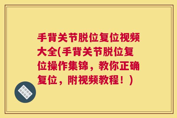 手背关节脱位复位视频大全(手背关节脱位复位操作集锦,教你正确复位,附视频教程!) 手背关节脱位复位视频大全(手背关节脱位复位操作集锦,教你正确复位,附视频教程!)